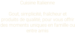 Cuisine Italienne Gout, simplicité, fraîcheur et produits de qualité, pour vous offrir des moments uniques en famille ou entre amis